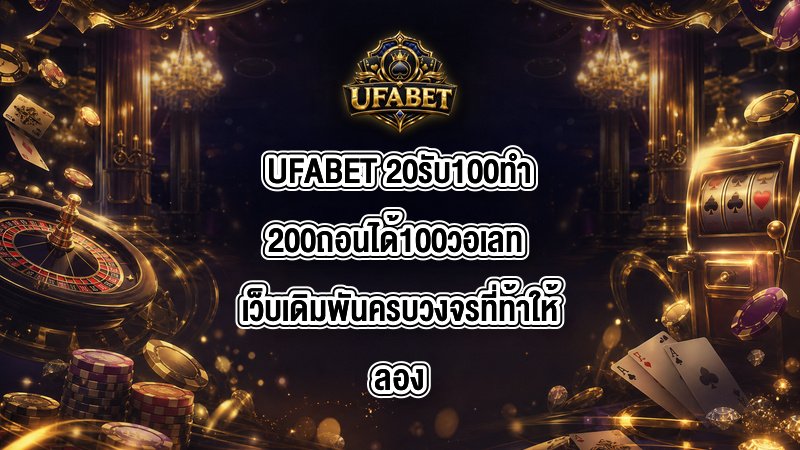 UFABET 20รับ100ทํา200ถอนได้100วอเลท